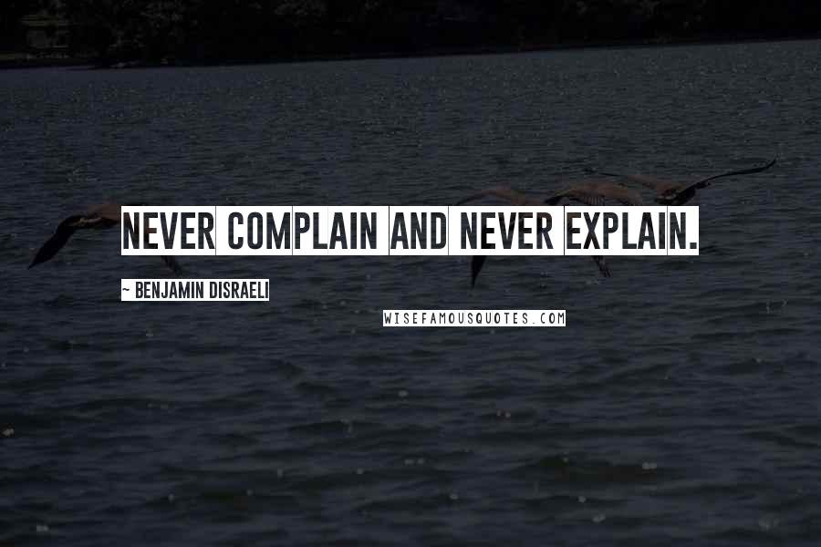 Benjamin Disraeli Quotes: Never complain and never explain.