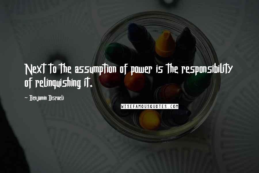 Benjamin Disraeli Quotes: Next to the assumption of power is the responsibility of relinquishing it.