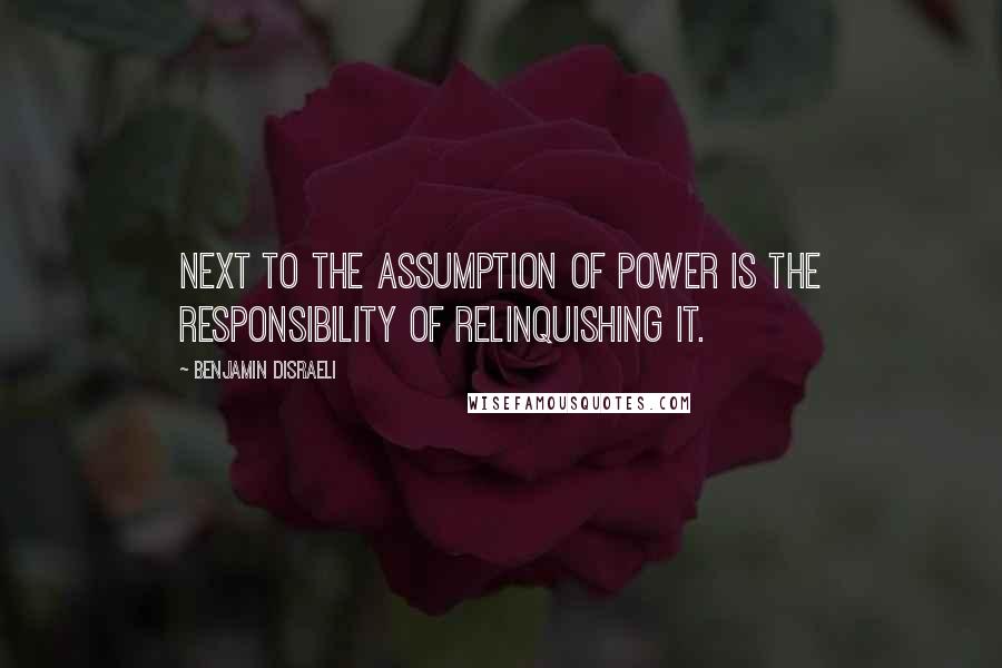 Benjamin Disraeli Quotes: Next to the assumption of power is the responsibility of relinquishing it.