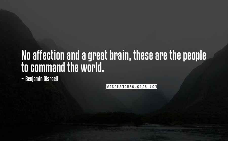 Benjamin Disraeli Quotes: No affection and a great brain, these are the people to command the world.