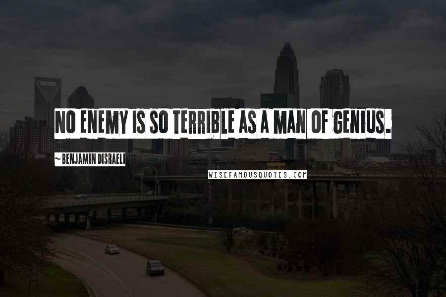 Benjamin Disraeli Quotes: No enemy is so terrible as a man of genius.