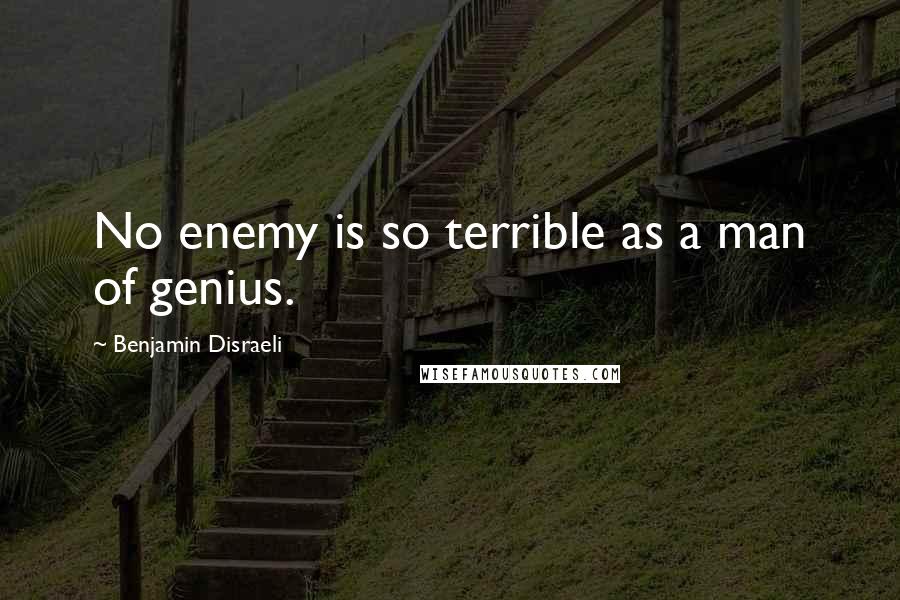 Benjamin Disraeli Quotes: No enemy is so terrible as a man of genius.