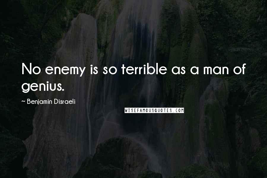 Benjamin Disraeli Quotes: No enemy is so terrible as a man of genius.