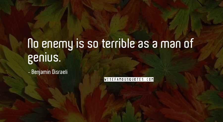 Benjamin Disraeli Quotes: No enemy is so terrible as a man of genius.