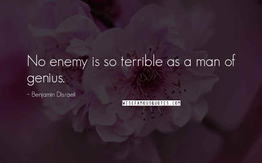 Benjamin Disraeli Quotes: No enemy is so terrible as a man of genius.