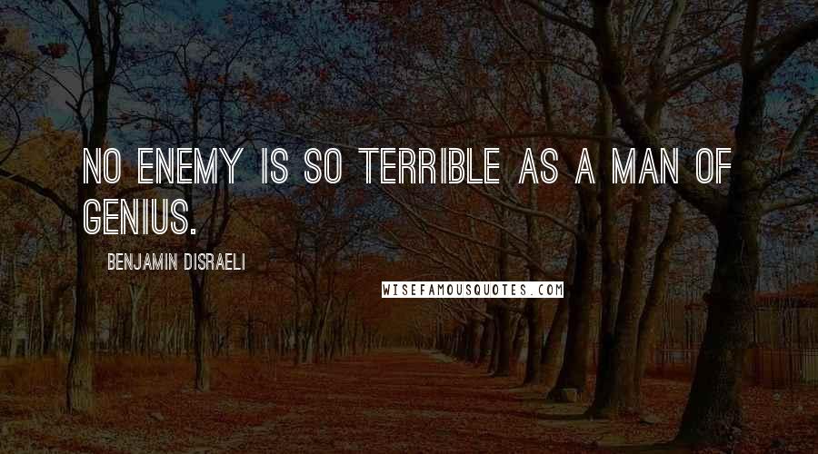 Benjamin Disraeli Quotes: No enemy is so terrible as a man of genius.