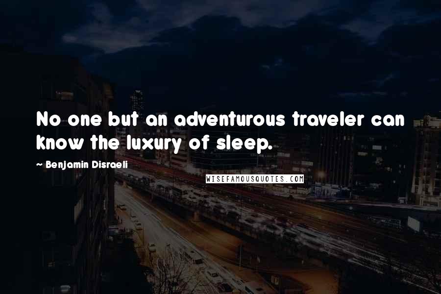 Benjamin Disraeli Quotes: No one but an adventurous traveler can know the luxury of sleep.