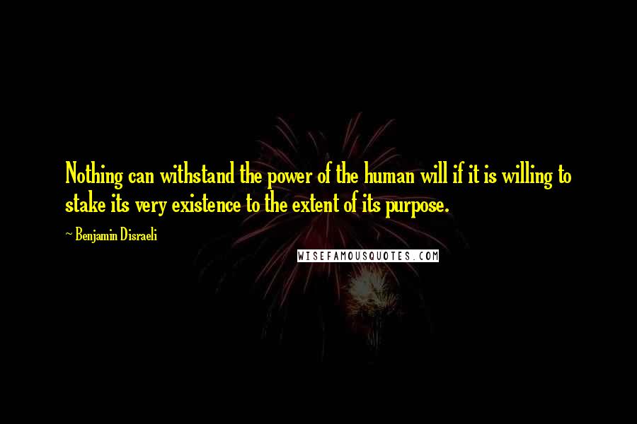 Benjamin Disraeli Quotes: Nothing can withstand the power of the human will if it is willing to stake its very existence to the extent of its purpose.