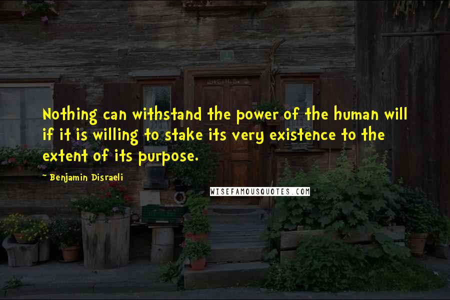 Benjamin Disraeli Quotes: Nothing can withstand the power of the human will if it is willing to stake its very existence to the extent of its purpose.