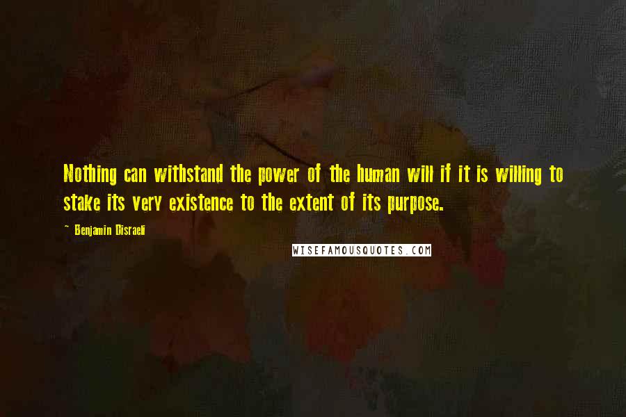 Benjamin Disraeli Quotes: Nothing can withstand the power of the human will if it is willing to stake its very existence to the extent of its purpose.