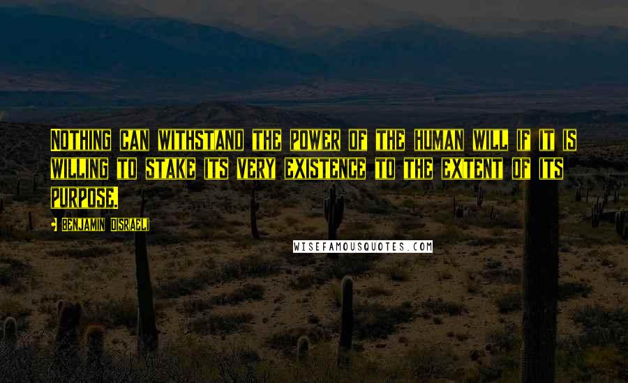 Benjamin Disraeli Quotes: Nothing can withstand the power of the human will if it is willing to stake its very existence to the extent of its purpose.