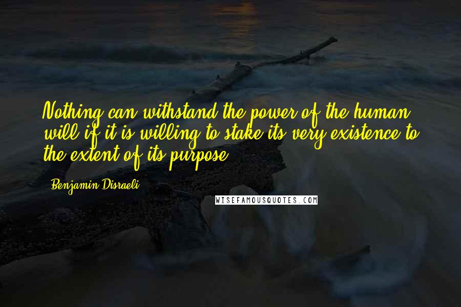 Benjamin Disraeli Quotes: Nothing can withstand the power of the human will if it is willing to stake its very existence to the extent of its purpose.