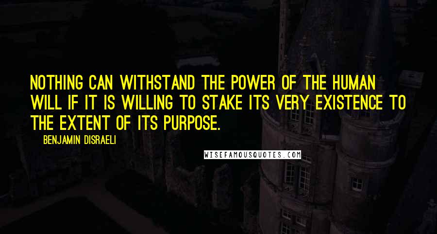 Benjamin Disraeli Quotes: Nothing can withstand the power of the human will if it is willing to stake its very existence to the extent of its purpose.