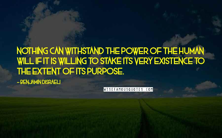 Benjamin Disraeli Quotes: Nothing can withstand the power of the human will if it is willing to stake its very existence to the extent of its purpose.