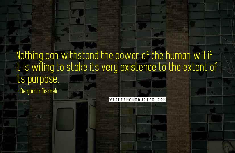 Benjamin Disraeli Quotes: Nothing can withstand the power of the human will if it is willing to stake its very existence to the extent of its purpose.