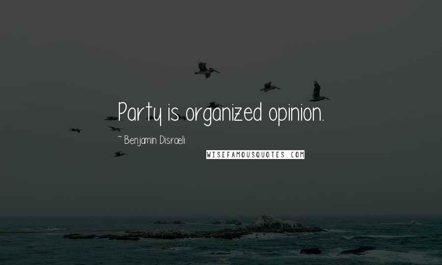 Benjamin Disraeli Quotes: Party is organized opinion.