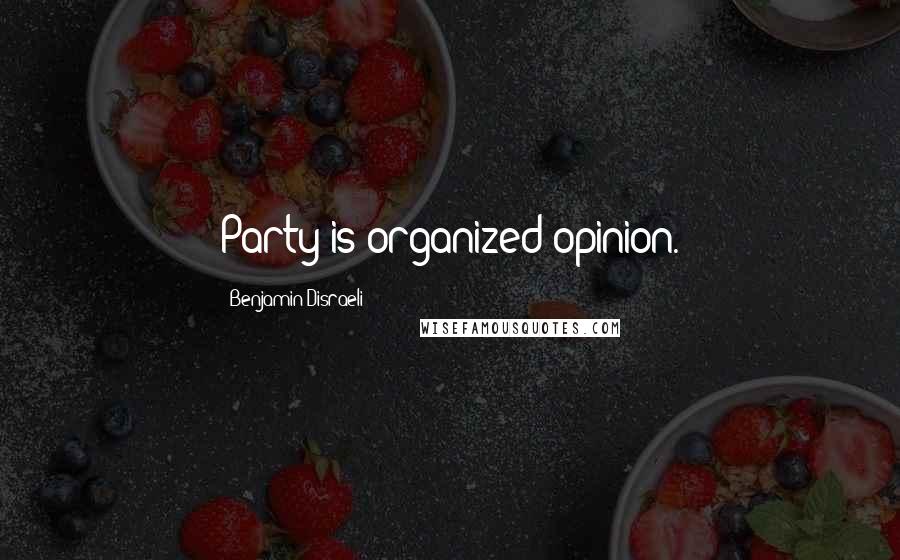 Benjamin Disraeli Quotes: Party is organized opinion.