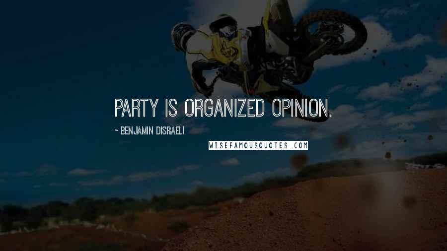 Benjamin Disraeli Quotes: Party is organized opinion.