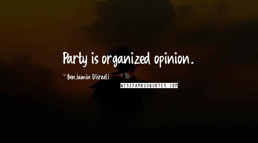 Benjamin Disraeli Quotes: Party is organized opinion.