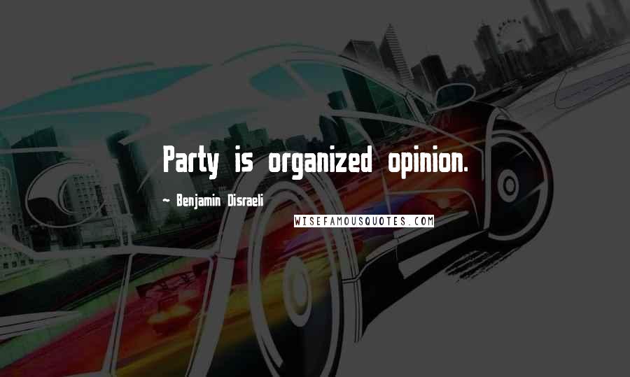Benjamin Disraeli Quotes: Party is organized opinion.