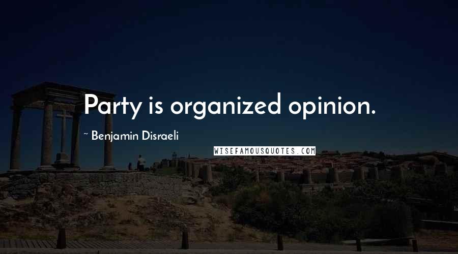 Benjamin Disraeli Quotes: Party is organized opinion.
