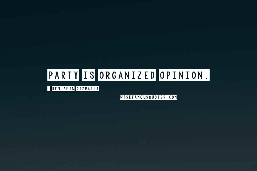 Benjamin Disraeli Quotes: Party is organized opinion.