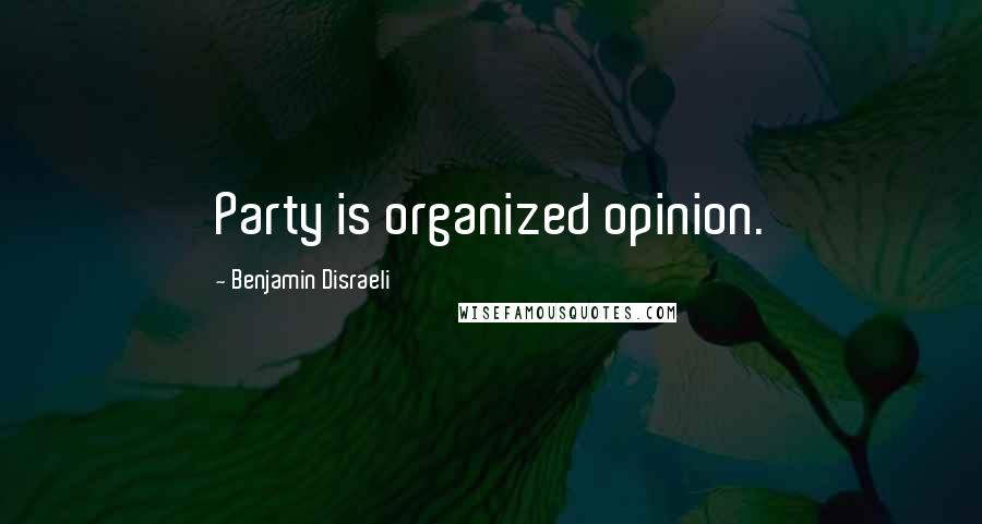 Benjamin Disraeli Quotes: Party is organized opinion.