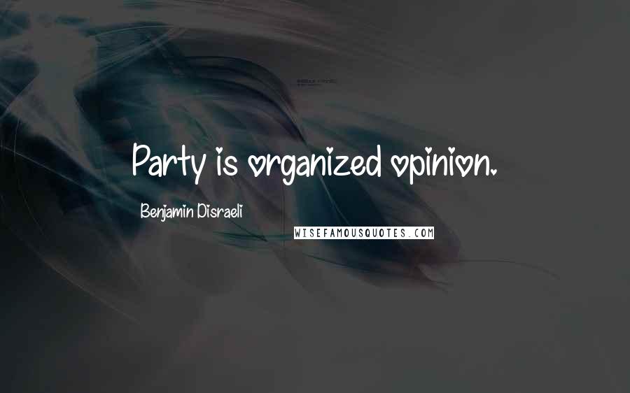 Benjamin Disraeli Quotes: Party is organized opinion.