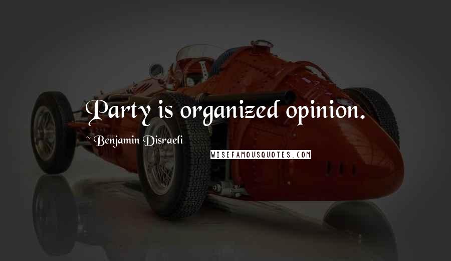 Benjamin Disraeli Quotes: Party is organized opinion.