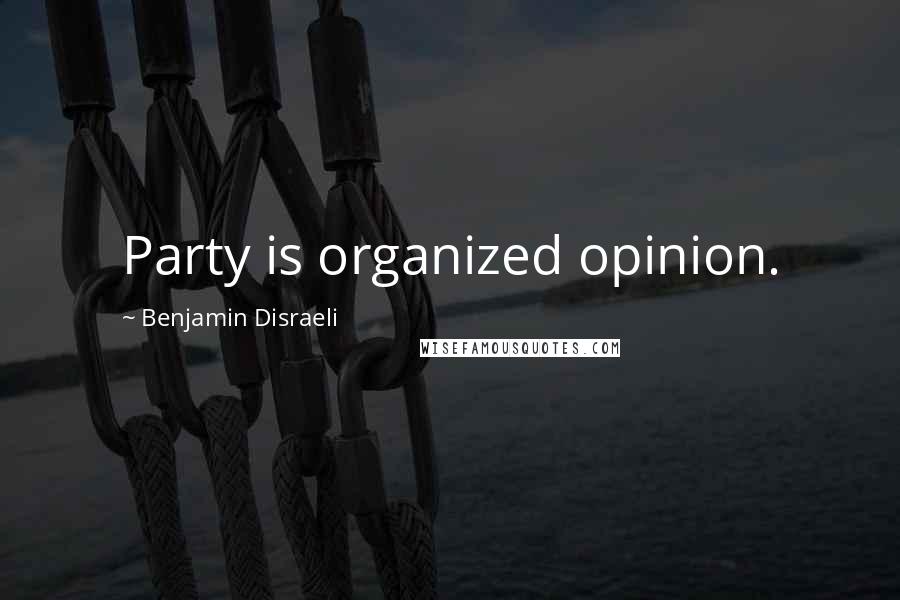 Benjamin Disraeli Quotes: Party is organized opinion.