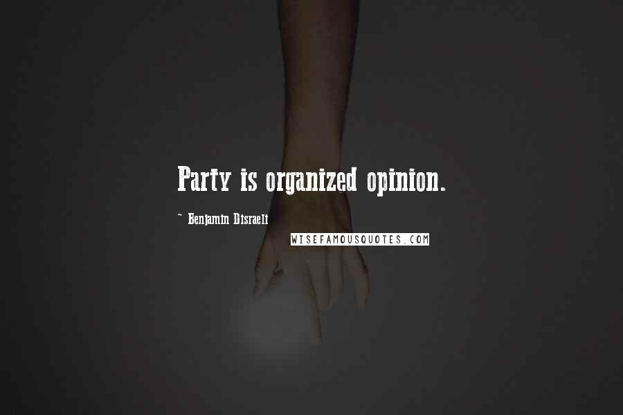 Benjamin Disraeli Quotes: Party is organized opinion.