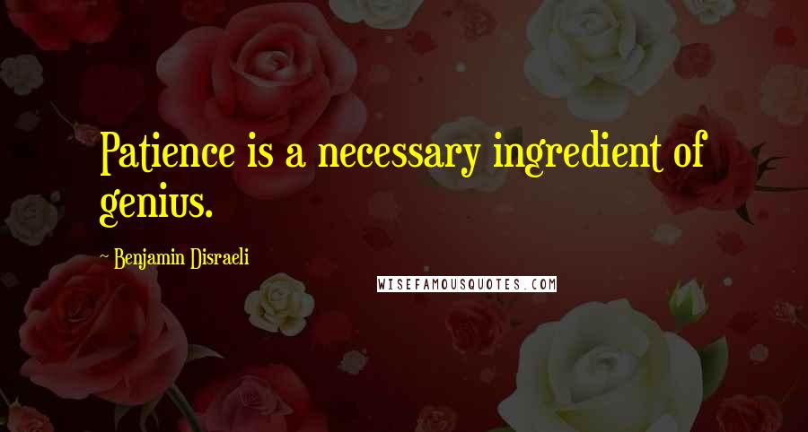 Benjamin Disraeli Quotes: Patience is a necessary ingredient of genius.