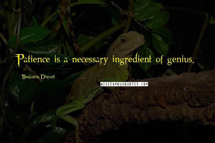 Benjamin Disraeli Quotes: Patience is a necessary ingredient of genius.