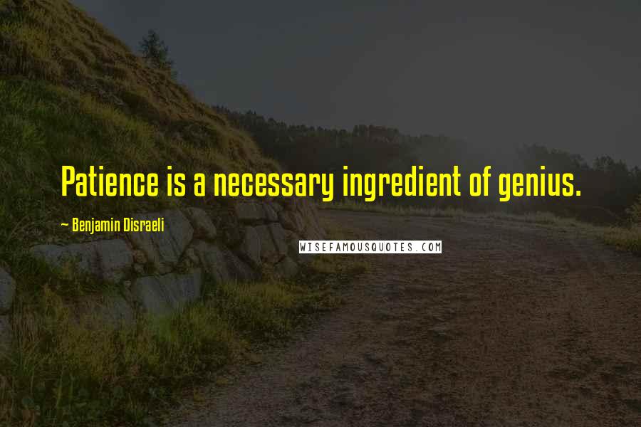 Benjamin Disraeli Quotes: Patience is a necessary ingredient of genius.