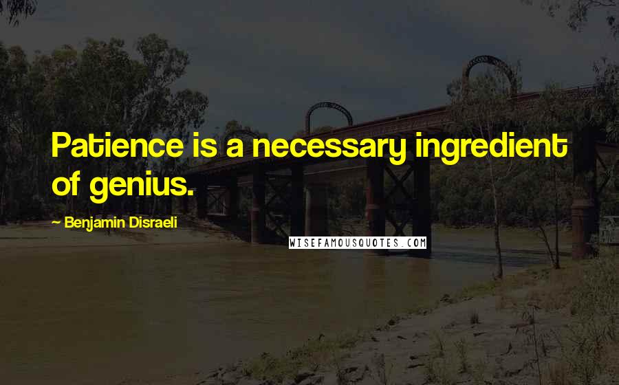 Benjamin Disraeli Quotes: Patience is a necessary ingredient of genius.