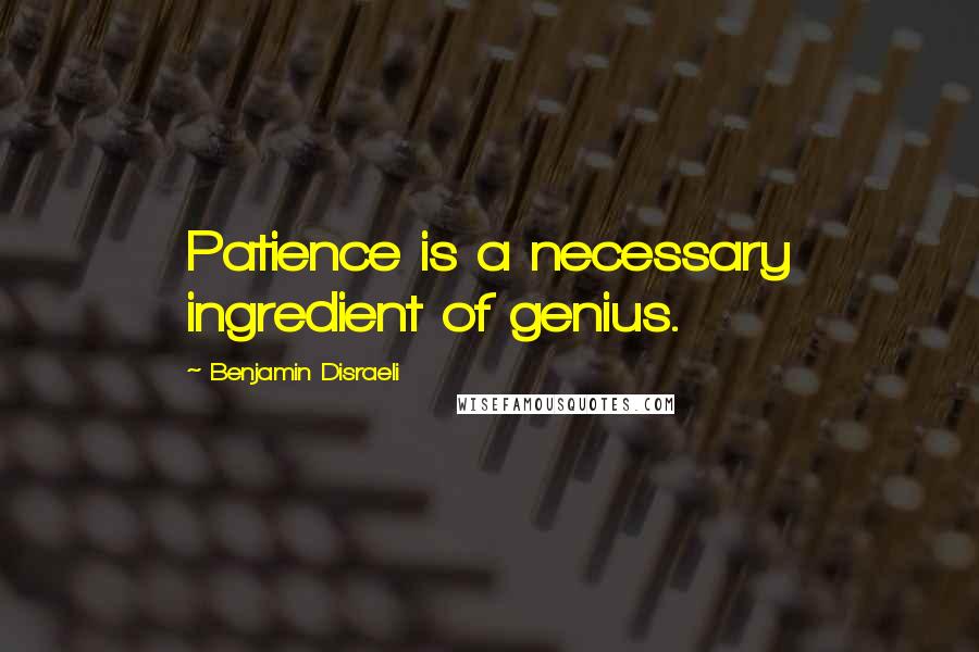 Benjamin Disraeli Quotes: Patience is a necessary ingredient of genius.