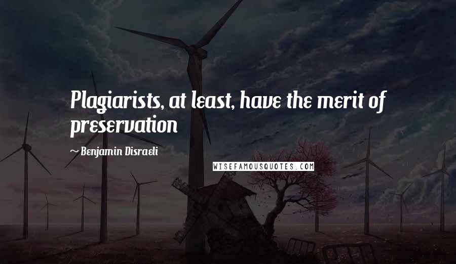 Benjamin Disraeli Quotes: Plagiarists, at least, have the merit of preservation