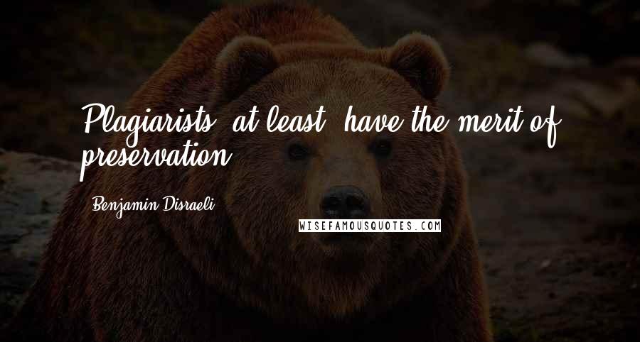Benjamin Disraeli Quotes: Plagiarists, at least, have the merit of preservation