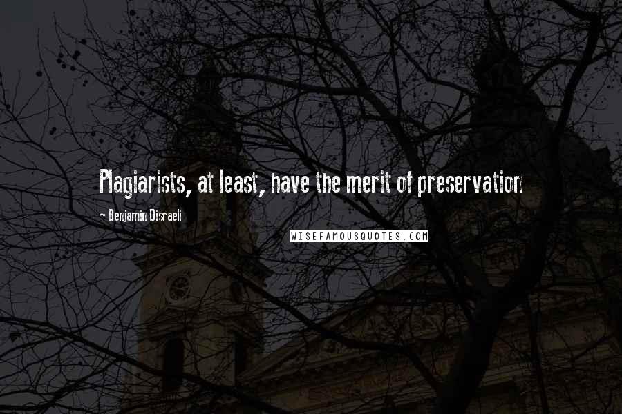 Benjamin Disraeli Quotes: Plagiarists, at least, have the merit of preservation