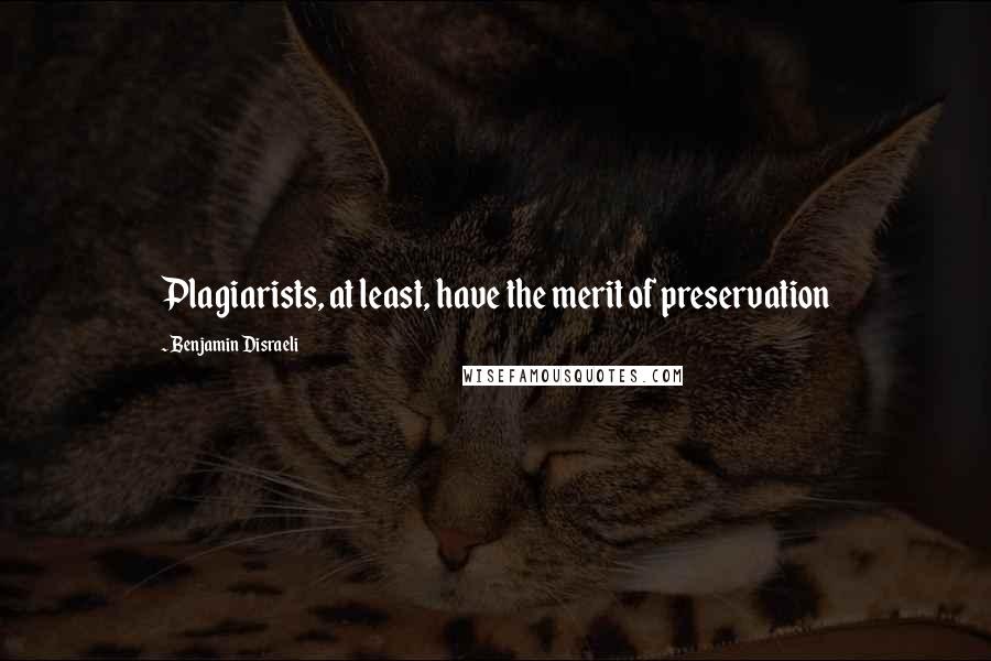 Benjamin Disraeli Quotes: Plagiarists, at least, have the merit of preservation