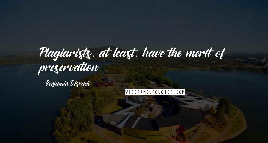 Benjamin Disraeli Quotes: Plagiarists, at least, have the merit of preservation