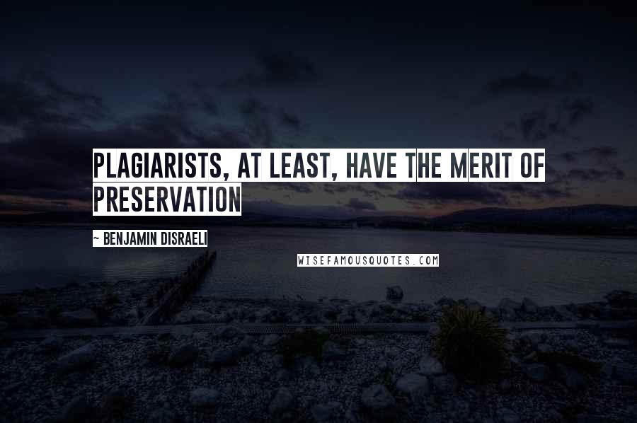 Benjamin Disraeli Quotes: Plagiarists, at least, have the merit of preservation