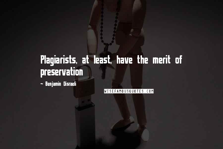 Benjamin Disraeli Quotes: Plagiarists, at least, have the merit of preservation