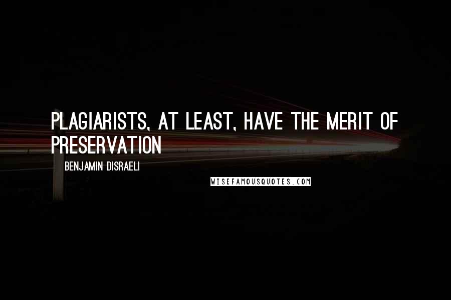 Benjamin Disraeli Quotes: Plagiarists, at least, have the merit of preservation