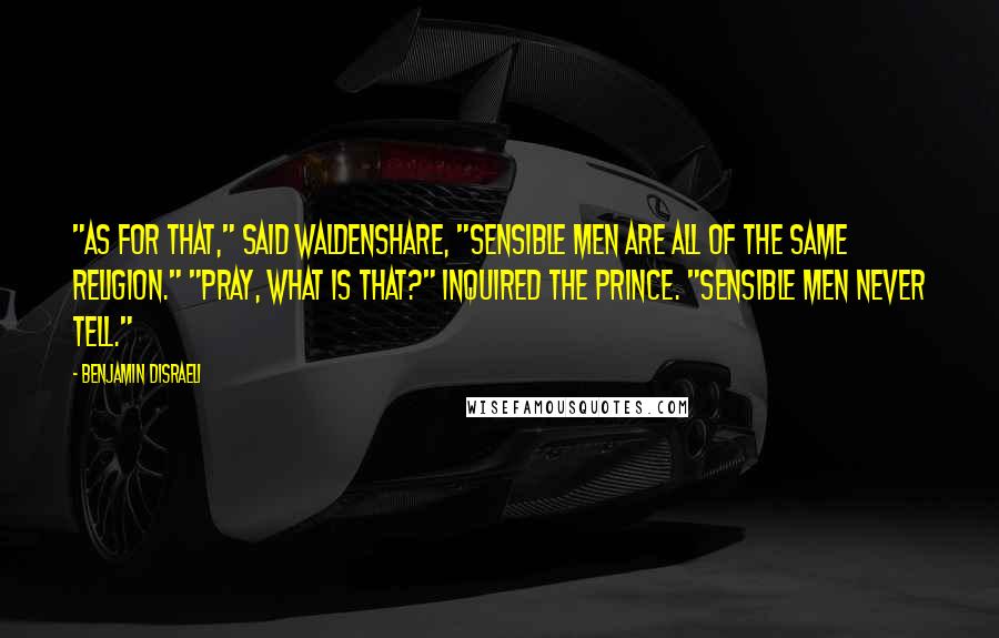 Benjamin Disraeli Quotes: "As for that," said Waldenshare, "sensible men are all of the same religion." "Pray, what is that?" inquired the Prince. "Sensible men never tell."