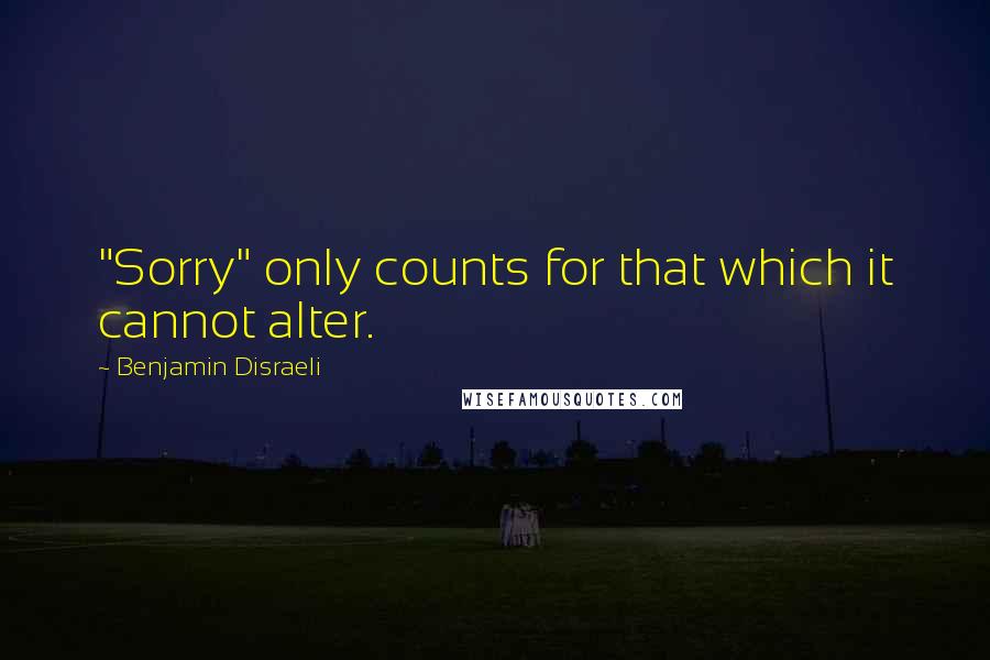 Benjamin Disraeli Quotes: "Sorry" only counts for that which it cannot alter.