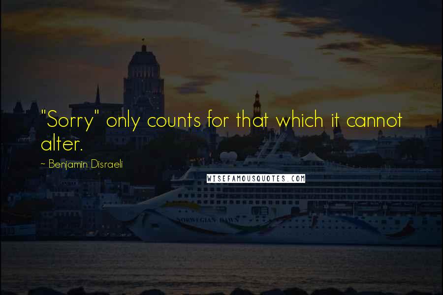 Benjamin Disraeli Quotes: "Sorry" only counts for that which it cannot alter.