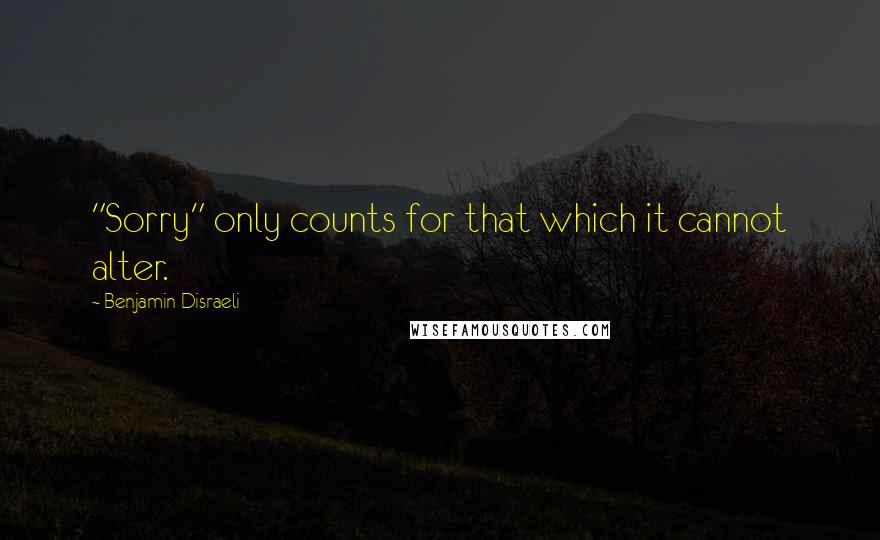 Benjamin Disraeli Quotes: "Sorry" only counts for that which it cannot alter.
