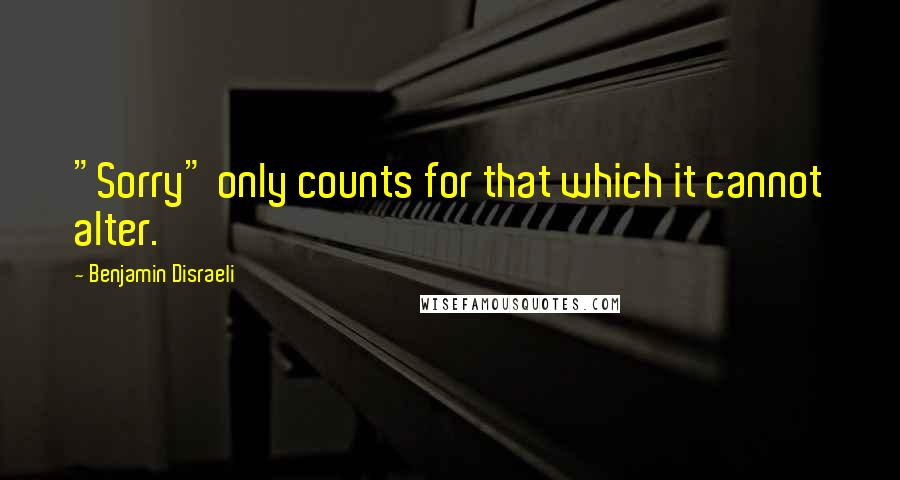 Benjamin Disraeli Quotes: "Sorry" only counts for that which it cannot alter.