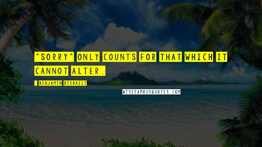 Benjamin Disraeli Quotes: "Sorry" only counts for that which it cannot alter.